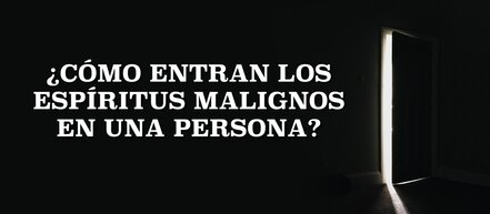 ¿Cómo entran los espíritus malignos en la vida de una persona?